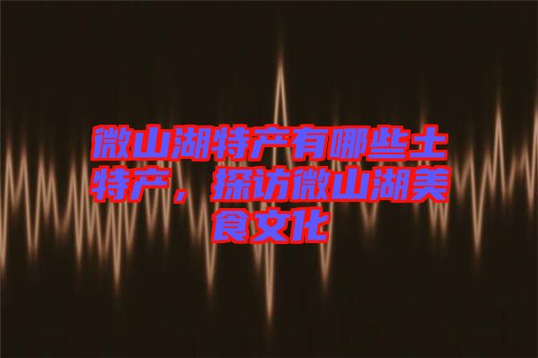 微山湖特產有哪些土特產，探訪微山湖美食文化