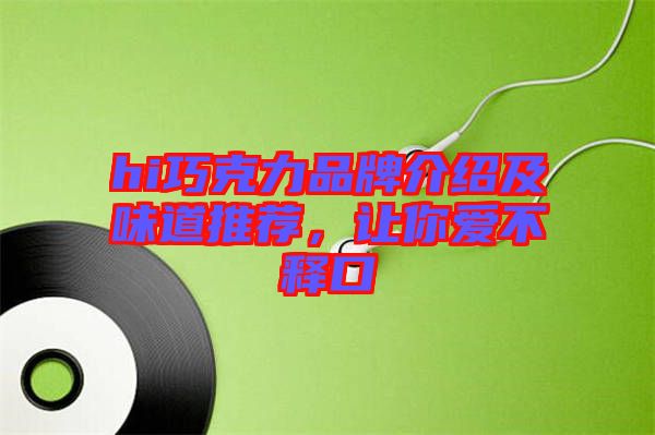 hi巧克力品牌介紹及味道推薦，讓你愛不釋口