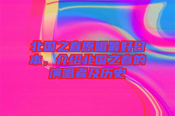 北國之春原唱最好日本，介紹北國之春的演唱者及歷史