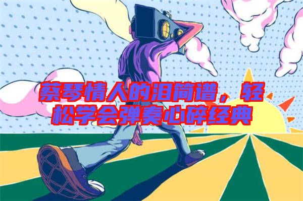 蔡琴情人的淚簡譜，輕松學會彈奏心碎經典