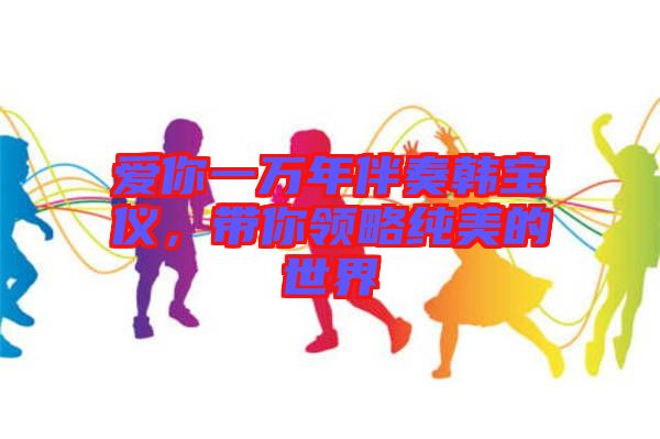 愛你一萬年伴奏韓寶儀，帶你領略純美的世界