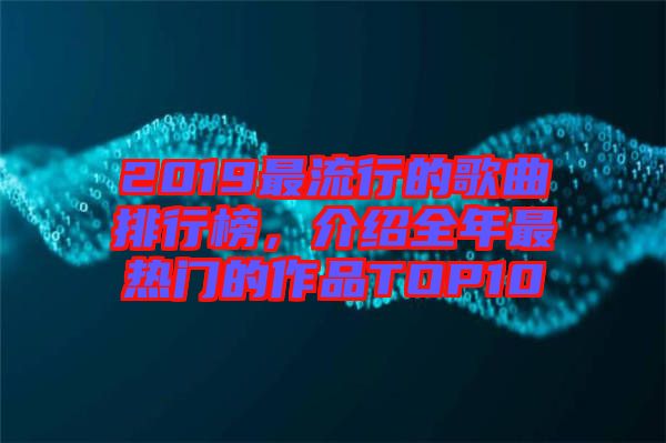 2019最流行的歌曲排行榜，介紹全年最熱門的作品TOP10
