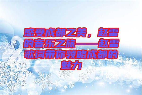 感受成都之美，趙雷的音樂之旅——趙雷歌詞帶你領略成都的魅力