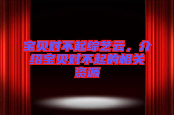 寶貝對不起綜藝云，介紹寶貝對不起的相關資源