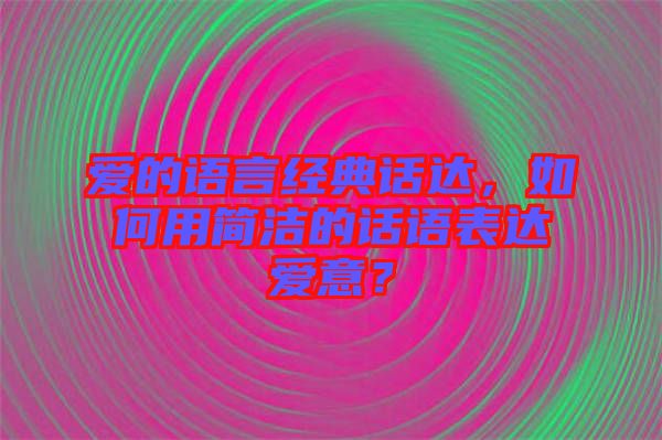 愛的語言經典話達，如何用簡潔的話語表達愛意？