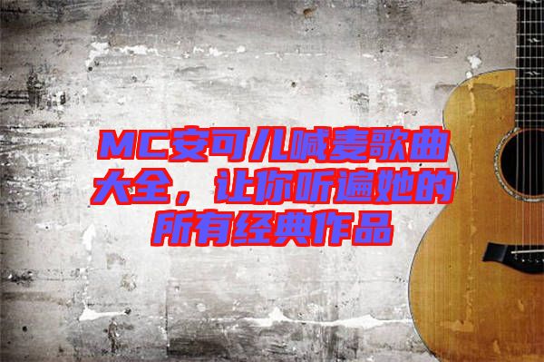 MC安可兒喊麥歌曲大全，讓你聽遍她的所有經典作品