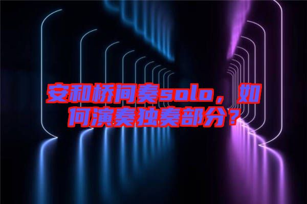安和橋間奏solo，如何演奏獨奏部分？