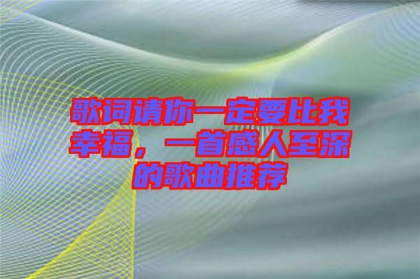 歌詞請你一定要比我幸福，一首感人至深的歌曲推薦