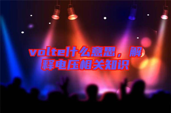volte什么意思，解釋電壓相關知識