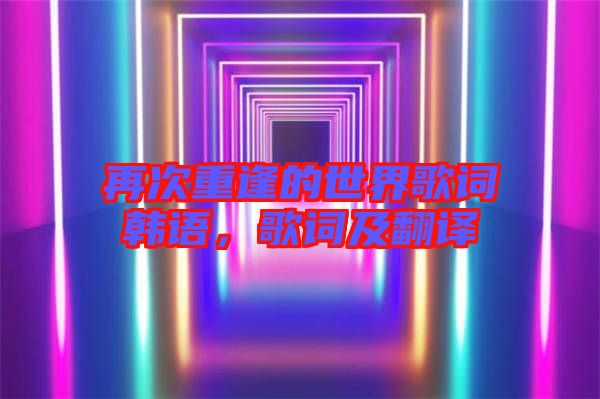 再次重逢的世界歌詞韓語，歌詞及翻譯