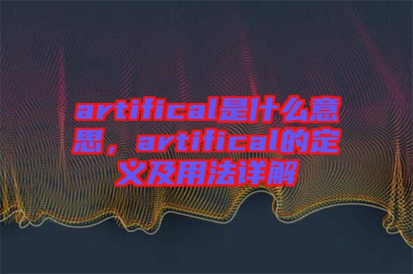 artifical是什么意思，artifical的定義及用法詳解