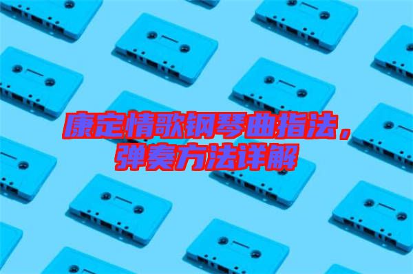 康定情歌鋼琴曲指法，彈奏方法詳解