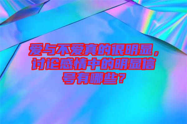 愛與不愛真的很明顯，討論感情中的明顯信號有哪些？