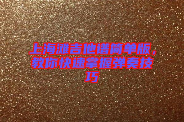 上海灘吉他譜簡單版，教你快速掌握彈奏技巧