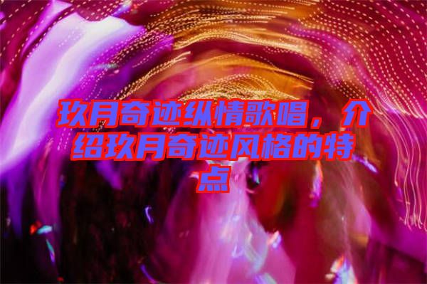 玖月奇跡縱情歌唱，介紹玖月奇跡風格的特點
