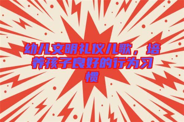 幼兒文明禮儀兒歌，培養孩子良好的行為習慣