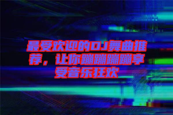 最受歡迎的DJ舞曲推薦，讓你蹦蹦蹦蹦享受音樂狂歡