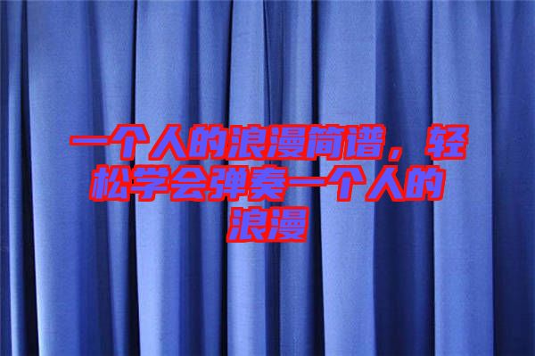 一個人的浪漫簡譜，輕松學會彈奏一個人的浪漫