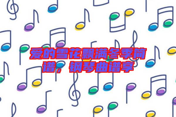 愛的雪花飄滿冬季簡譜，鋼琴曲譜享