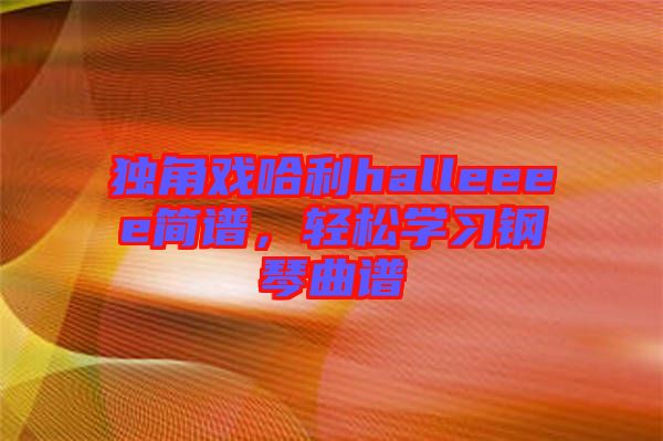 獨角戲哈利halleeee簡譜，輕松學習鋼琴曲譜