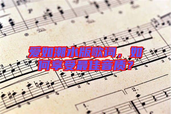 愛如潮水版歌詞，如何享受最佳音質？