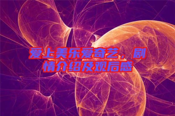 愛上美樂愛奇藝，劇情介紹及觀后感