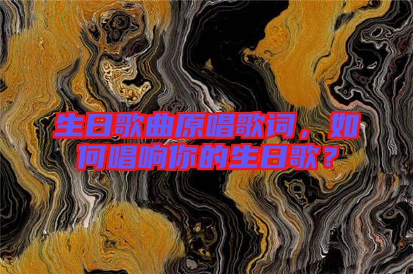 生日歌曲原唱歌詞，如何唱響你的生日歌？