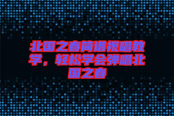 北國之春簡譜視唱教學，輕松學會彈唱北國之春