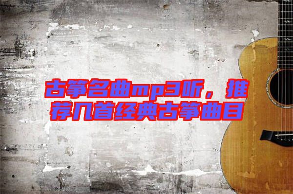 古箏名曲mp3聽，推薦幾首經典古箏曲目