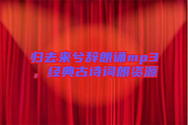 歸去來兮辭朗誦mp3，經(jīng)典古詩詞朗資源