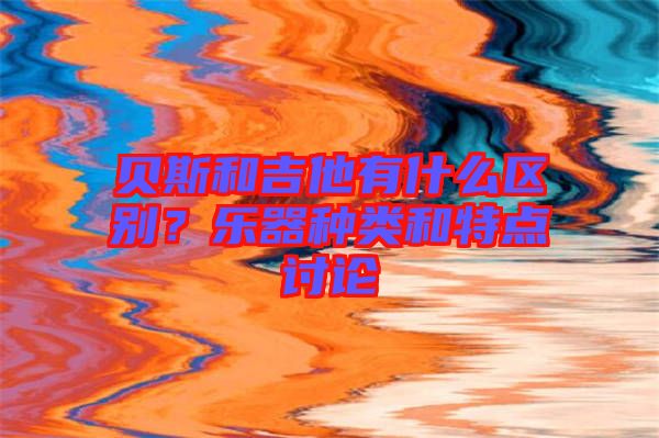 貝斯和吉他有什么區(qū)別？樂器種類和特點討論