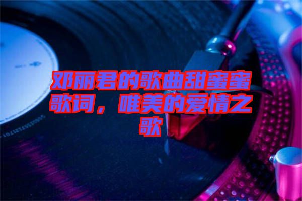 鄧麗君的歌曲甜蜜蜜歌詞，唯美的愛情之歌
