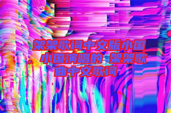 囧架架歌詞中文版小國，小國演唱的囧架架歌曲中文歌詞