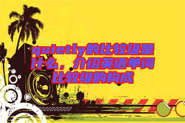 quietly的比較級是什么，介紹英語單詞比較級的構(gòu)成