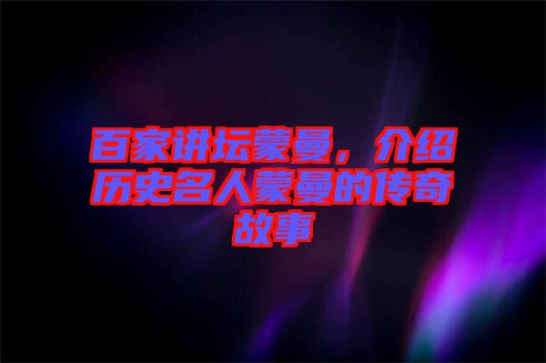 百家講壇蒙曼，介紹歷史名人蒙曼的傳奇故事