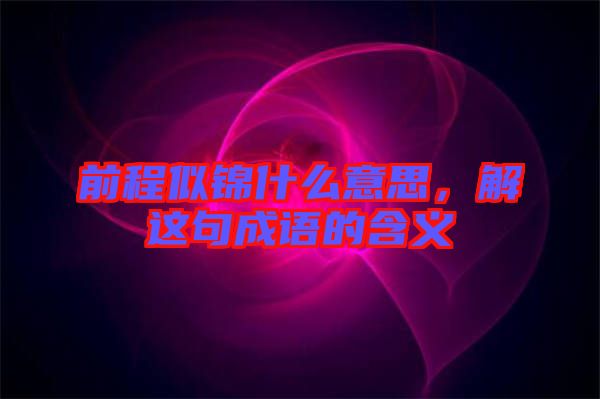 前程似錦什么意思，解這句成語的含義