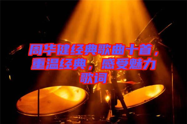 周華健經典歌曲十首，重溫經典，感受魅力歌詞