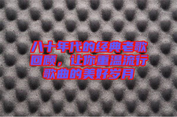 八十年代的經(jīng)典老歌回顧，讓你重溫流行歌曲的美好歲月