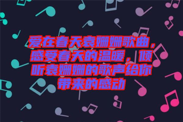 愛在春天袁姍姍歌曲，感受春天的溫暖，傾聽袁姍姍的歌聲給你帶來的感動