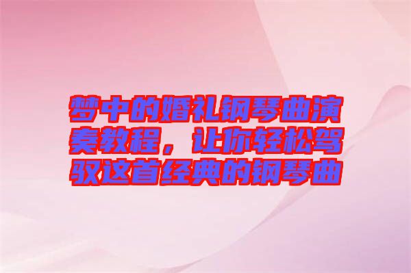 夢中的婚禮鋼琴曲演奏教程，讓你輕松駕馭這首經典的鋼琴曲