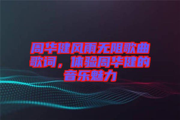周華健風(fēng)雨無(wú)阻歌曲歌詞，體驗(yàn)周華健的音樂魅力