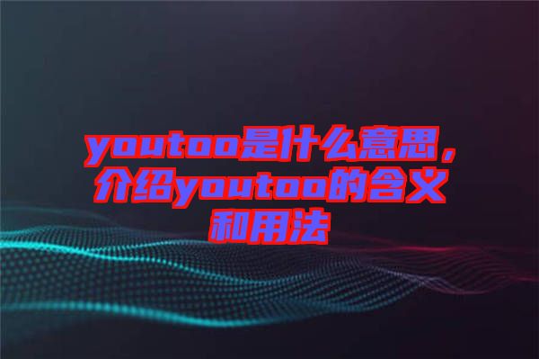 youtoo是什么意思，介紹youtoo的含義和用法