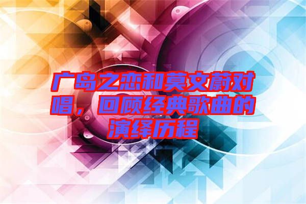 廣島之戀和莫文蔚對唱，回顧經典歌曲的演繹歷程
