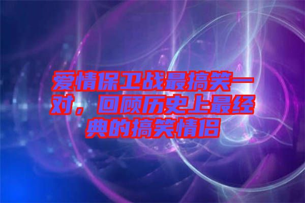 愛情保衛戰最搞笑一對，回顧歷史上最經典的搞笑情侶