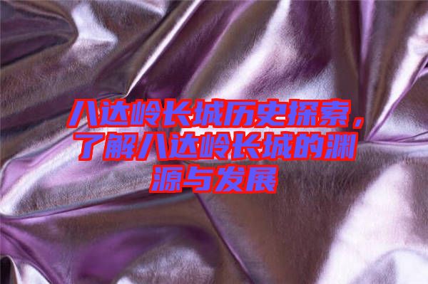 八達嶺長城歷史探索，了解八達嶺長城的淵源與發展
