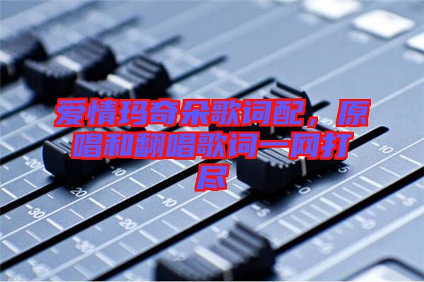 愛情瑪奇朵歌詞配，原唱和翻唱歌詞一網打盡