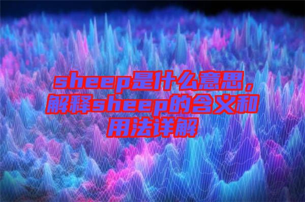 sheep是什么意思，解釋sheep的含義和用法詳解