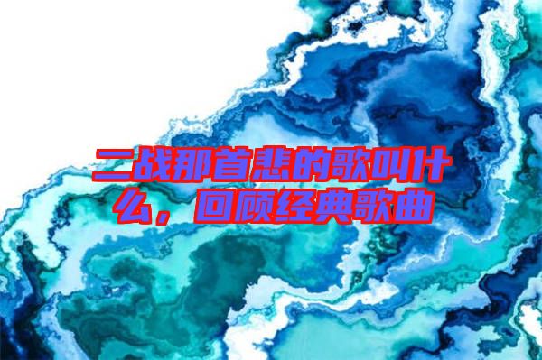 二戰那首悲的歌叫什么，回顧經典歌曲