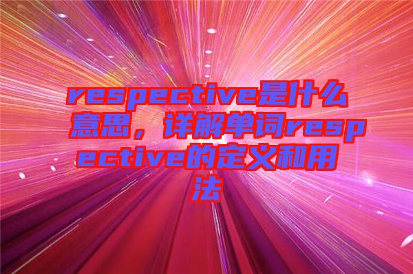 respective是什么意思，詳解單詞respective的定義和用法
