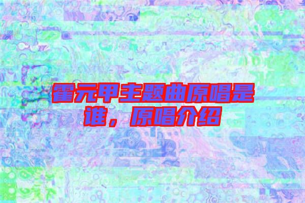 霍元甲主題曲原唱是誰，原唱介紹